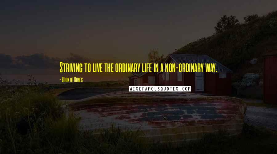 Book Of Runes Quotes: Striving to live the ordinary life in a non-ordinary way.