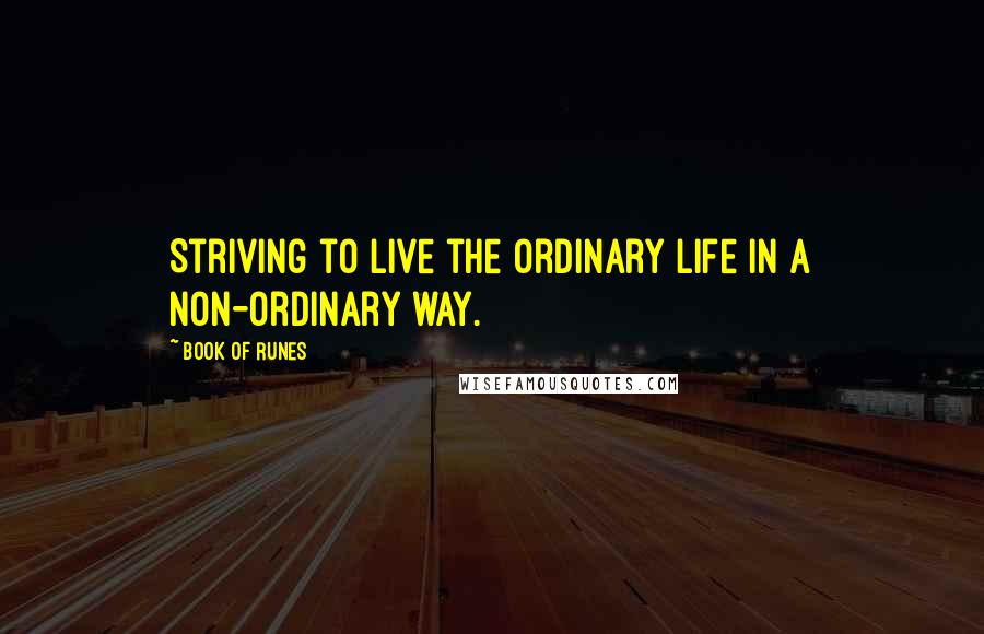 Book Of Runes Quotes: Striving to live the ordinary life in a non-ordinary way.
