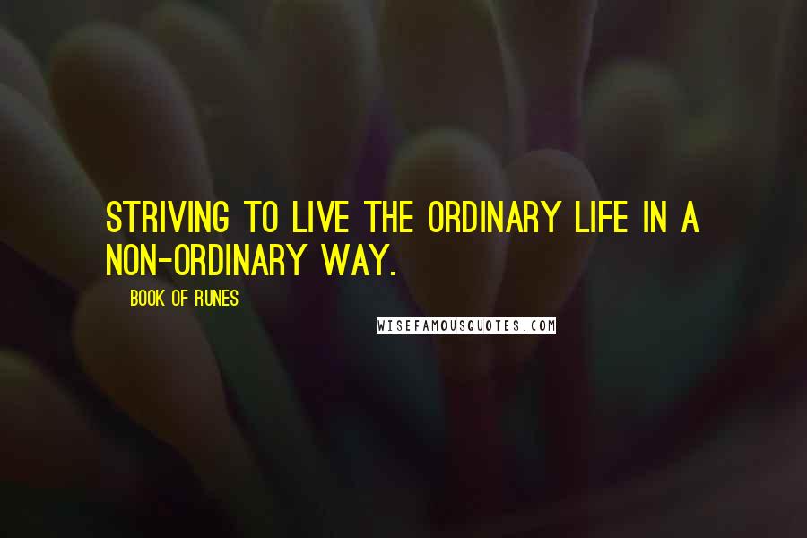 Book Of Runes Quotes: Striving to live the ordinary life in a non-ordinary way.