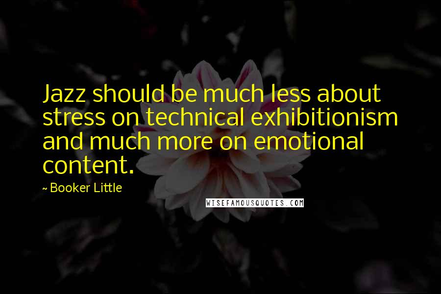 Booker Little Quotes: Jazz should be much less about stress on technical exhibitionism and much more on emotional content.