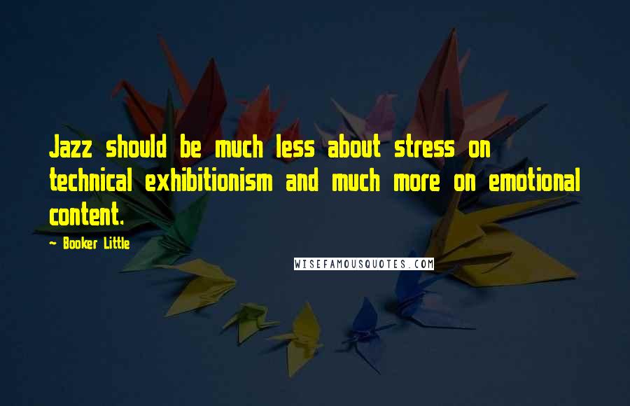 Booker Little Quotes: Jazz should be much less about stress on technical exhibitionism and much more on emotional content.