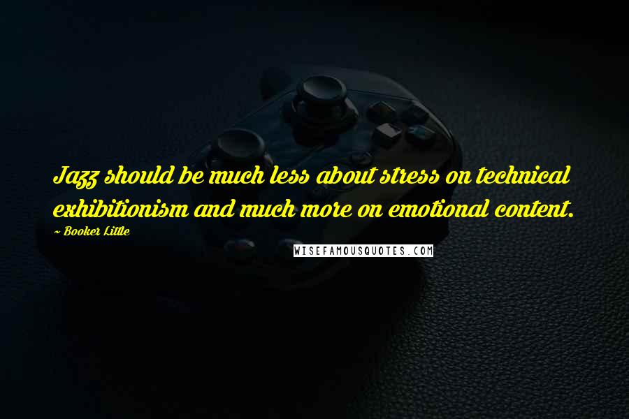 Booker Little Quotes: Jazz should be much less about stress on technical exhibitionism and much more on emotional content.