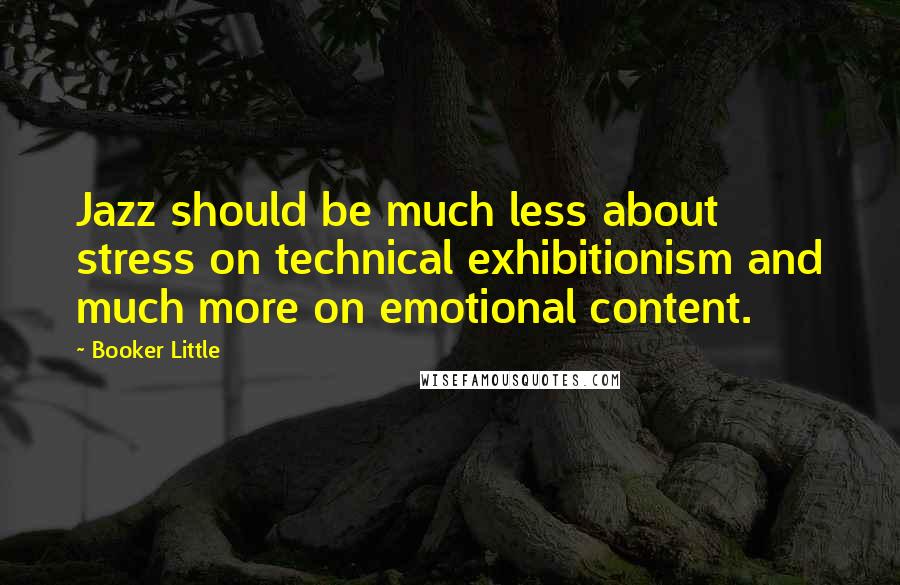 Booker Little Quotes: Jazz should be much less about stress on technical exhibitionism and much more on emotional content.