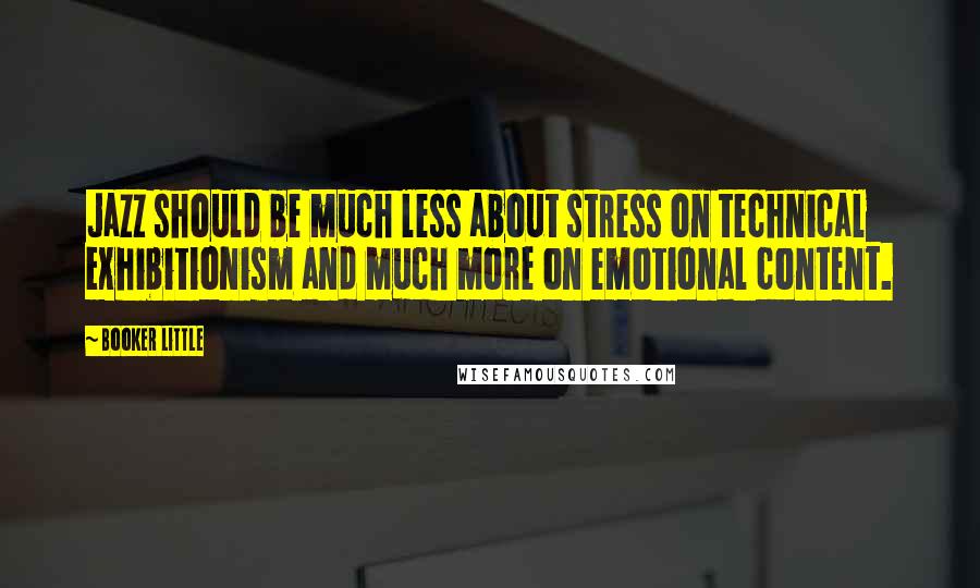 Booker Little Quotes: Jazz should be much less about stress on technical exhibitionism and much more on emotional content.