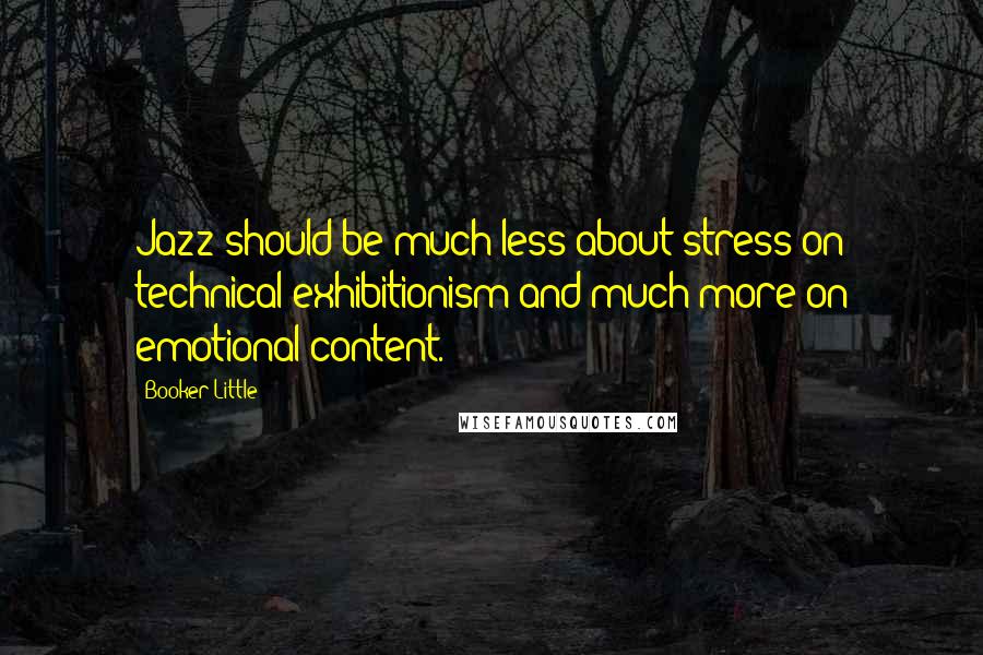 Booker Little Quotes: Jazz should be much less about stress on technical exhibitionism and much more on emotional content.