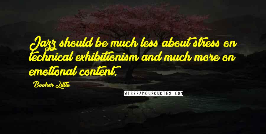 Booker Little Quotes: Jazz should be much less about stress on technical exhibitionism and much more on emotional content.