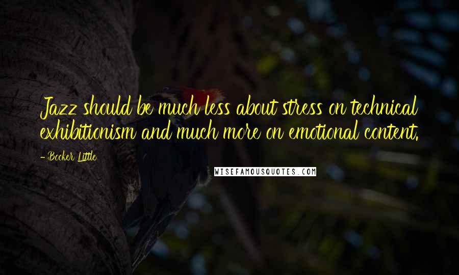 Booker Little Quotes: Jazz should be much less about stress on technical exhibitionism and much more on emotional content.