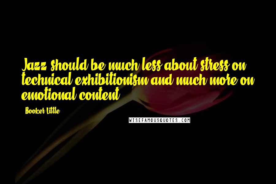 Booker Little Quotes: Jazz should be much less about stress on technical exhibitionism and much more on emotional content.