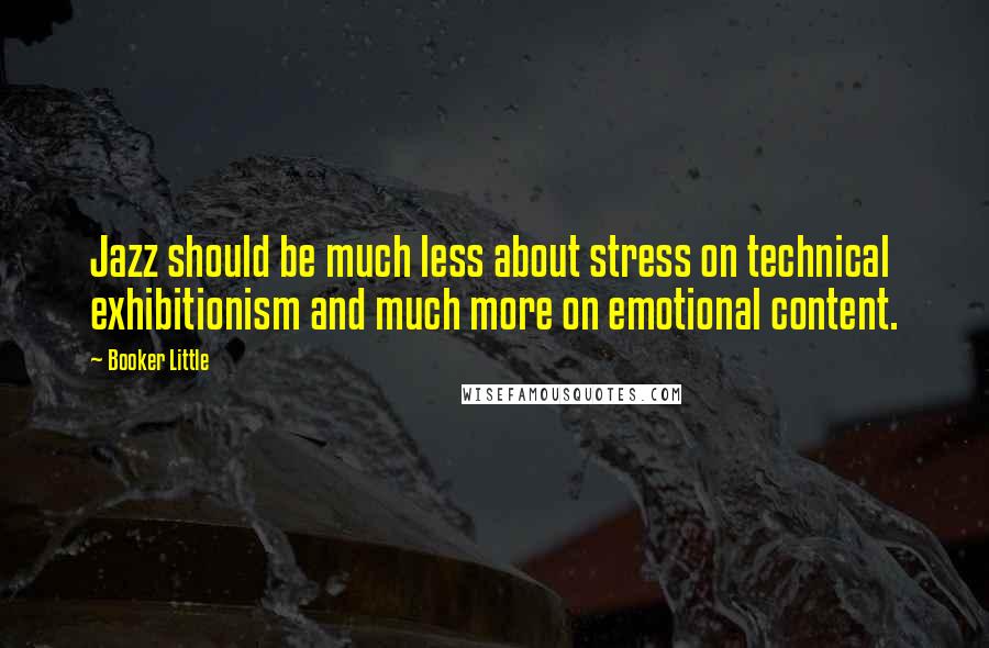 Booker Little Quotes: Jazz should be much less about stress on technical exhibitionism and much more on emotional content.