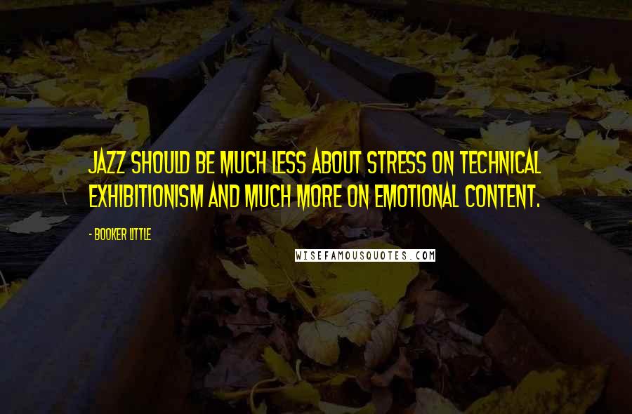 Booker Little Quotes: Jazz should be much less about stress on technical exhibitionism and much more on emotional content.