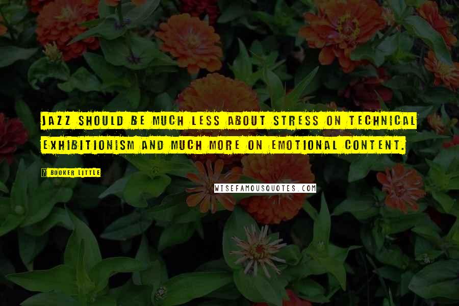 Booker Little Quotes: Jazz should be much less about stress on technical exhibitionism and much more on emotional content.