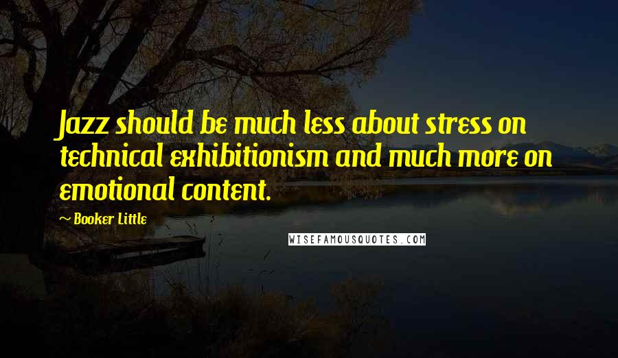 Booker Little Quotes: Jazz should be much less about stress on technical exhibitionism and much more on emotional content.