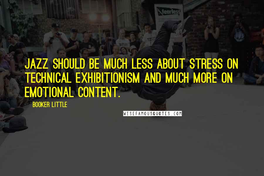 Booker Little Quotes: Jazz should be much less about stress on technical exhibitionism and much more on emotional content.