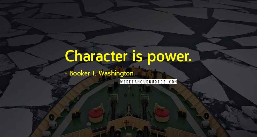 Booker T. Washington Quotes: Character is power.