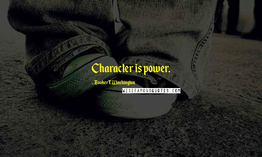 Booker T. Washington Quotes: Character is power.