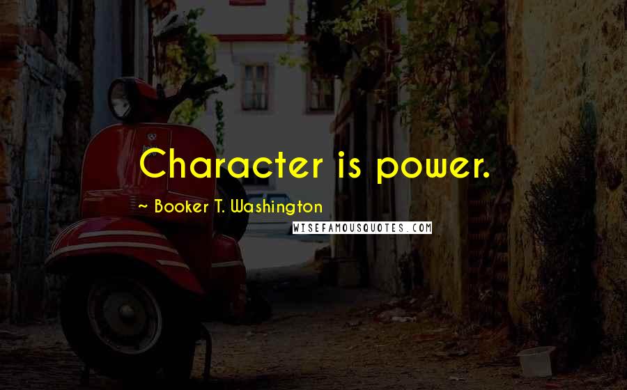 Booker T. Washington Quotes: Character is power.