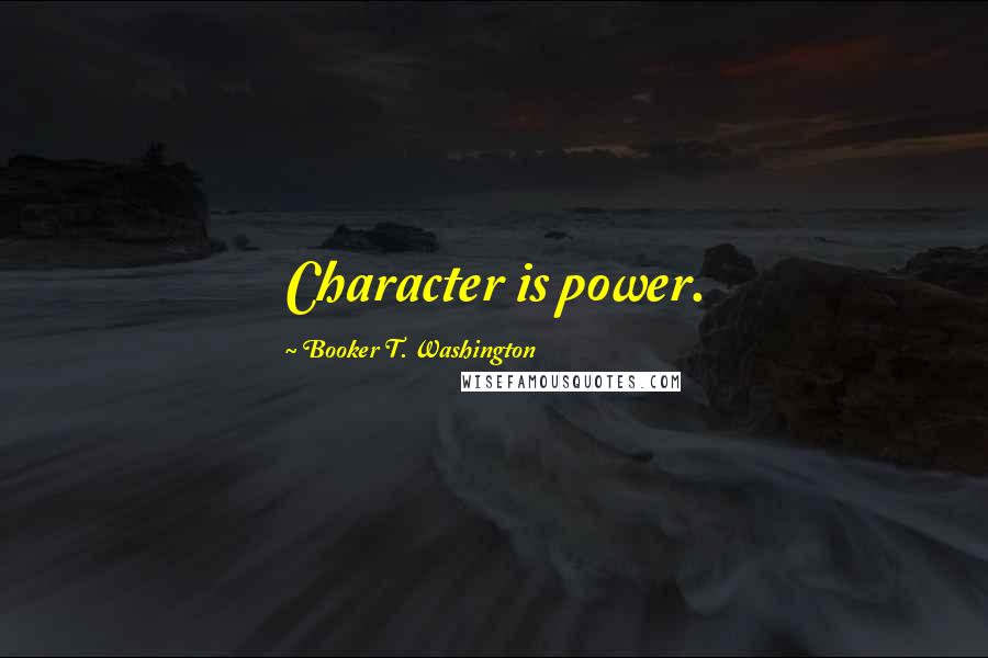 Booker T. Washington Quotes: Character is power.