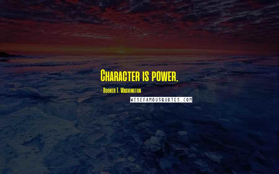 Booker T. Washington Quotes: Character is power.