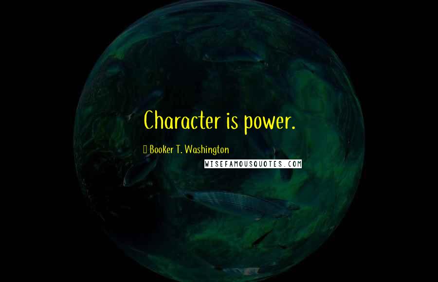 Booker T. Washington Quotes: Character is power.