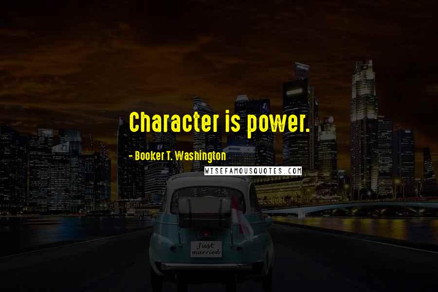 Booker T. Washington Quotes: Character is power.