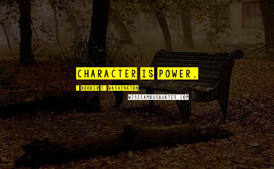 Booker T. Washington Quotes: Character is power.