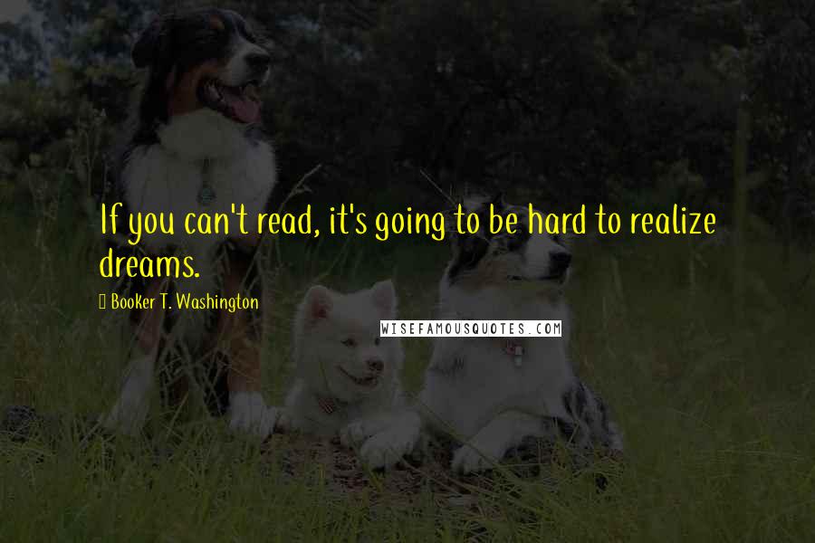 Booker T. Washington Quotes: If you can't read, it's going to be hard to realize dreams.