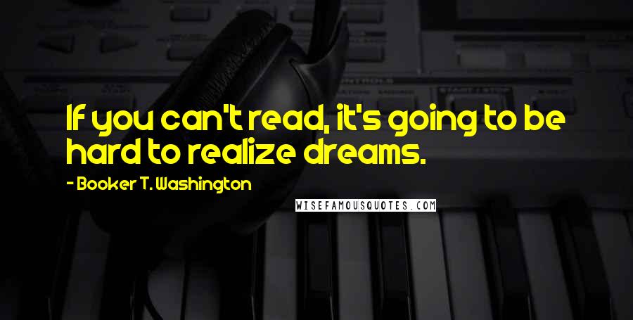 Booker T. Washington Quotes: If you can't read, it's going to be hard to realize dreams.