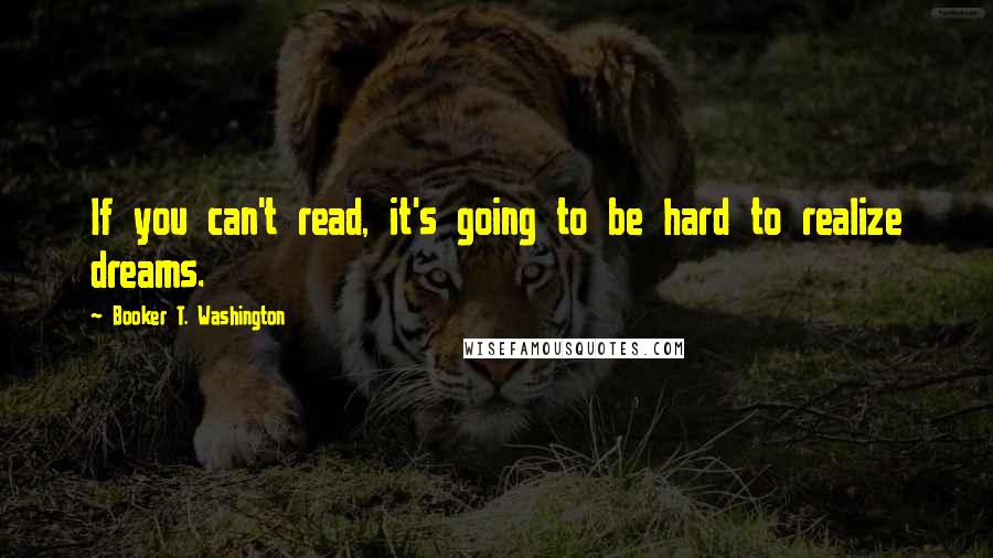 Booker T. Washington Quotes: If you can't read, it's going to be hard to realize dreams.