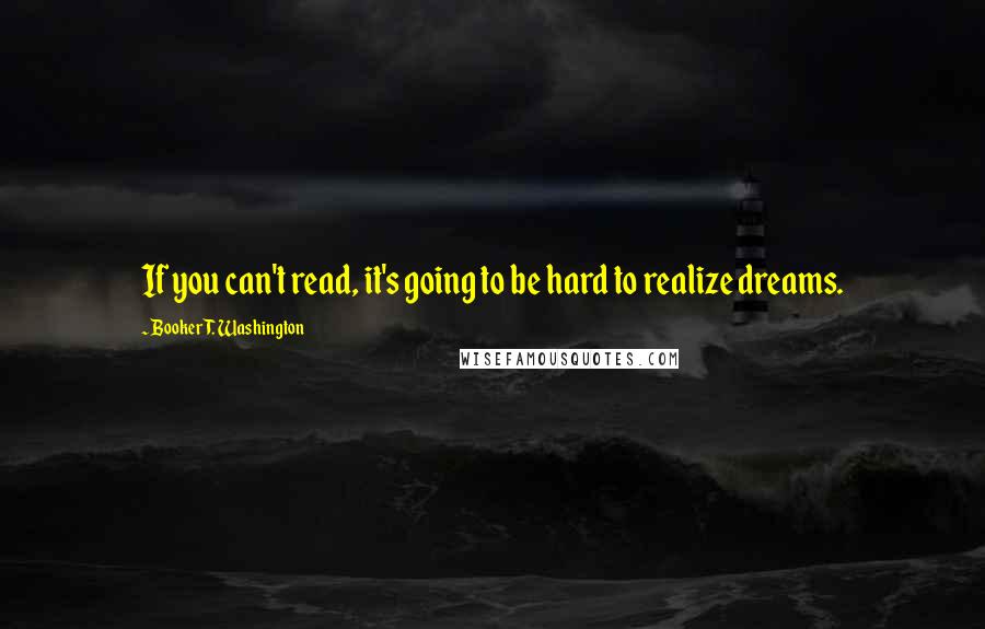 Booker T. Washington Quotes: If you can't read, it's going to be hard to realize dreams.