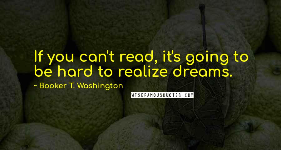 Booker T. Washington Quotes: If you can't read, it's going to be hard to realize dreams.