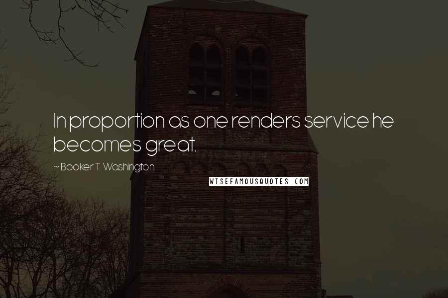 Booker T. Washington Quotes: In proportion as one renders service he becomes great.