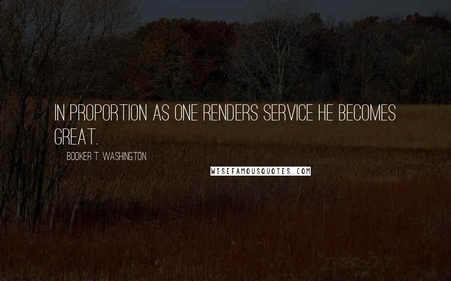 Booker T. Washington Quotes: In proportion as one renders service he becomes great.