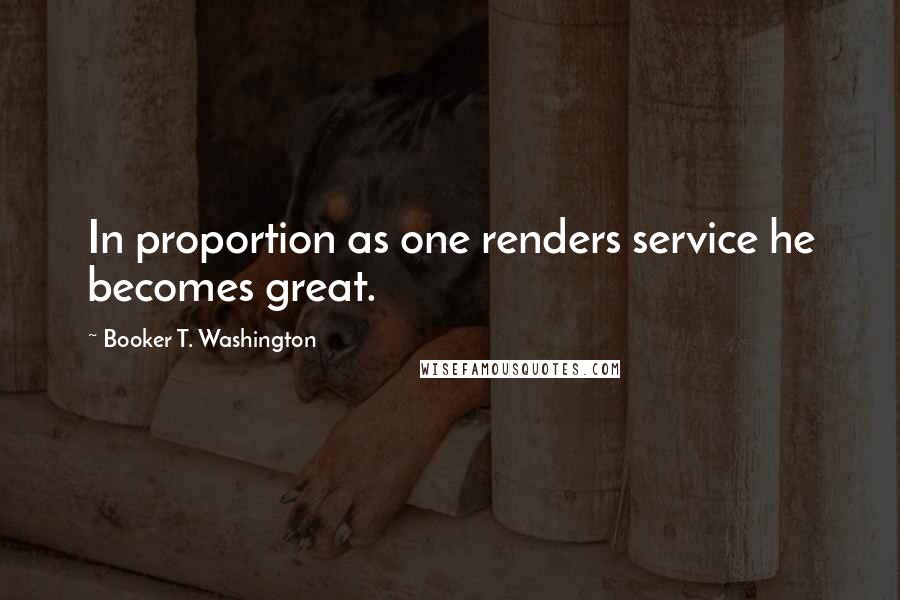 Booker T. Washington Quotes: In proportion as one renders service he becomes great.