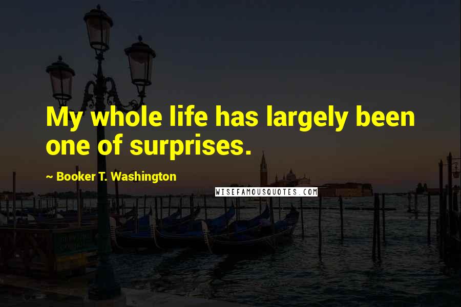 Booker T. Washington Quotes: My whole life has largely been one of surprises.