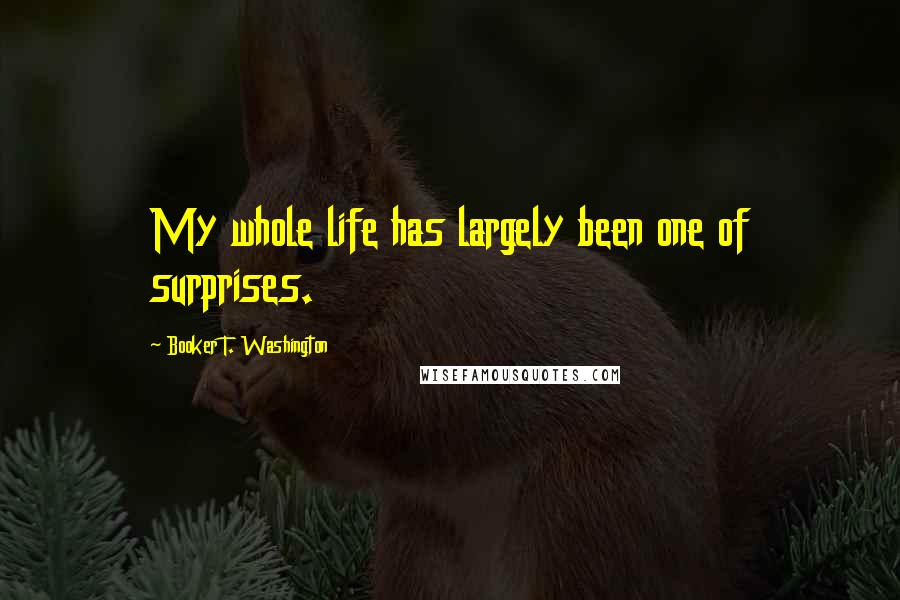 Booker T. Washington Quotes: My whole life has largely been one of surprises.