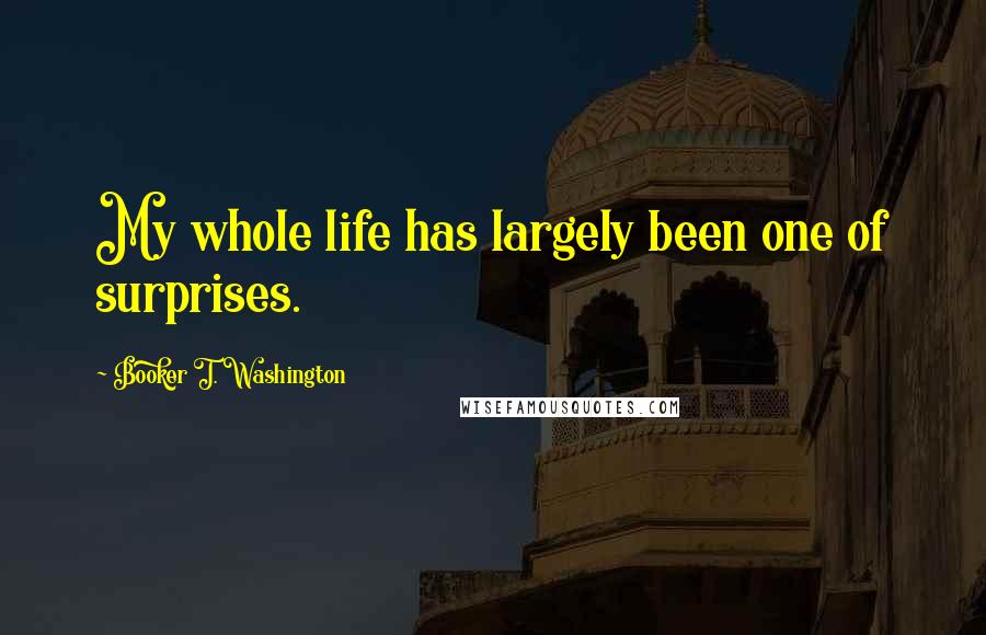 Booker T. Washington Quotes: My whole life has largely been one of surprises.