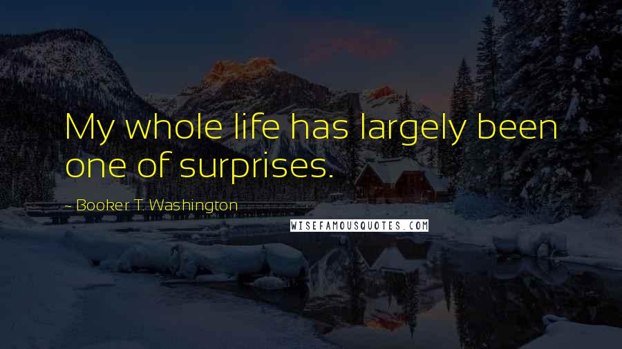 Booker T. Washington Quotes: My whole life has largely been one of surprises.