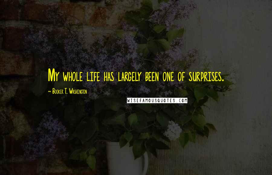 Booker T. Washington Quotes: My whole life has largely been one of surprises.