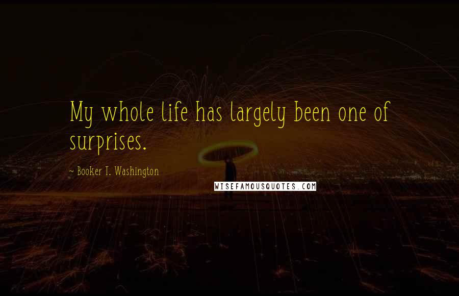 Booker T. Washington Quotes: My whole life has largely been one of surprises.