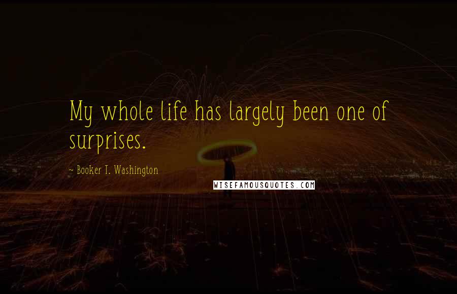 Booker T. Washington Quotes: My whole life has largely been one of surprises.