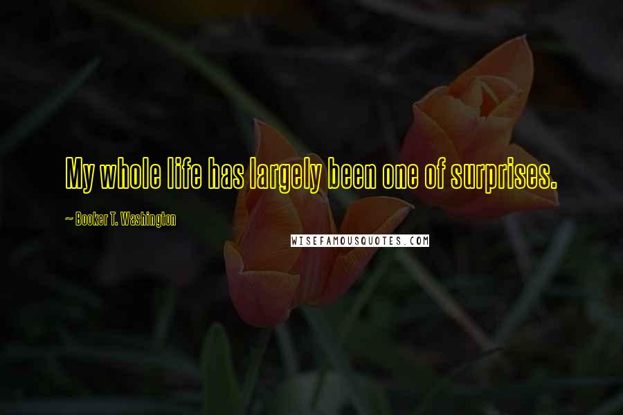 Booker T. Washington Quotes: My whole life has largely been one of surprises.