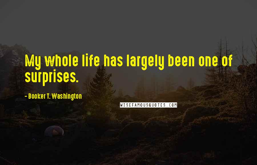 Booker T. Washington Quotes: My whole life has largely been one of surprises.
