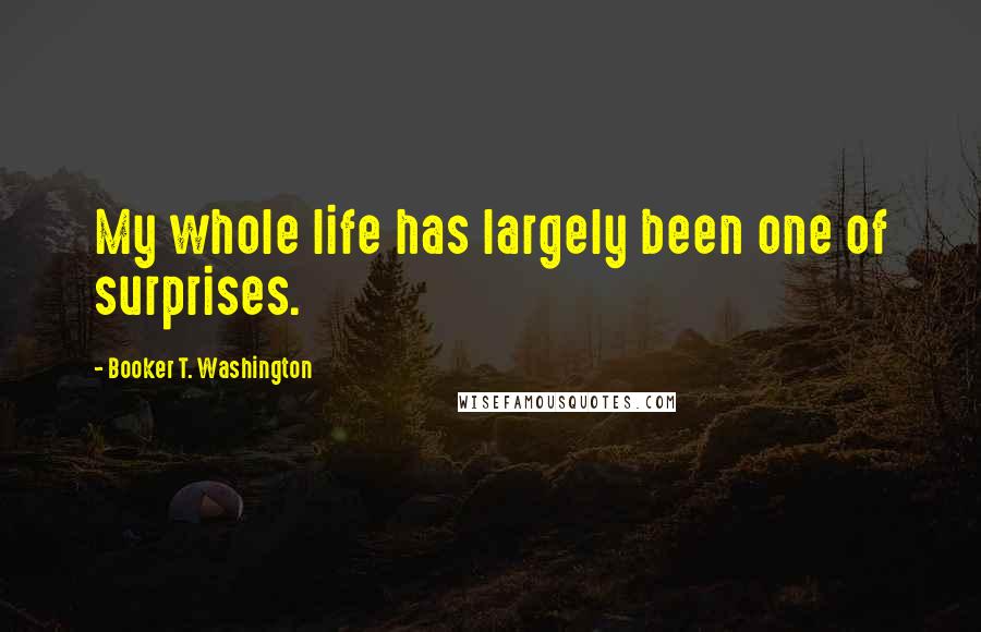 Booker T. Washington Quotes: My whole life has largely been one of surprises.