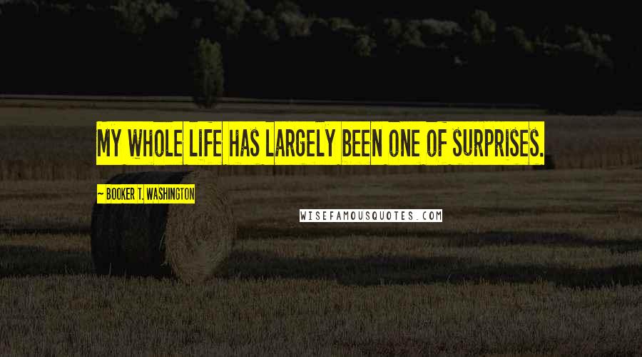 Booker T. Washington Quotes: My whole life has largely been one of surprises.