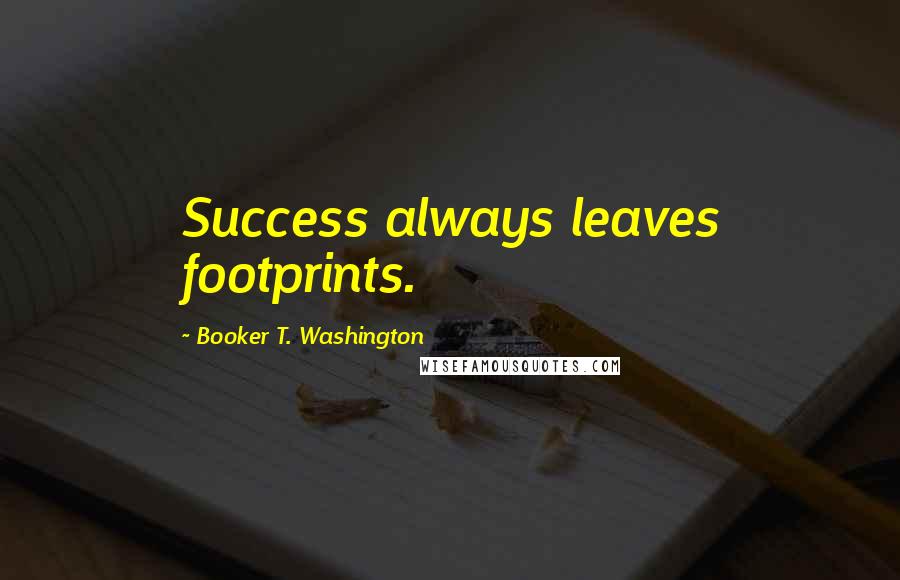 Booker T. Washington Quotes: Success always leaves footprints.