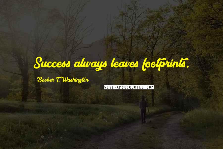 Booker T. Washington Quotes: Success always leaves footprints.