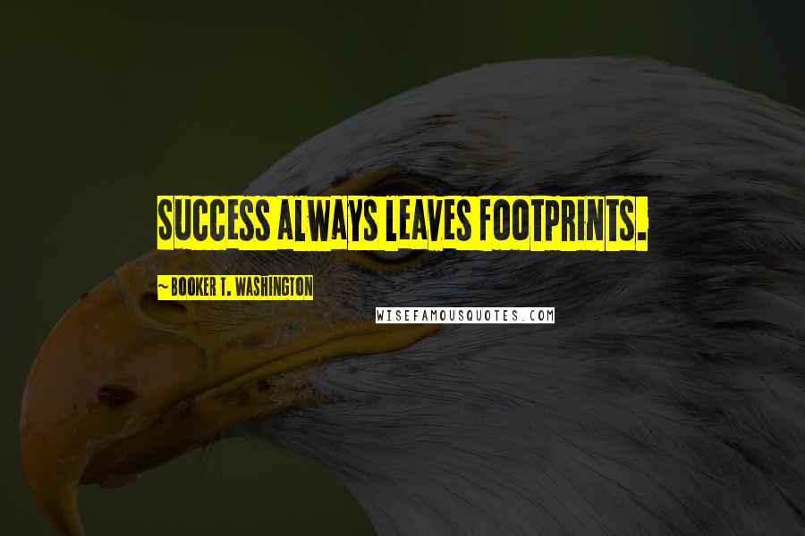 Booker T. Washington Quotes: Success always leaves footprints.