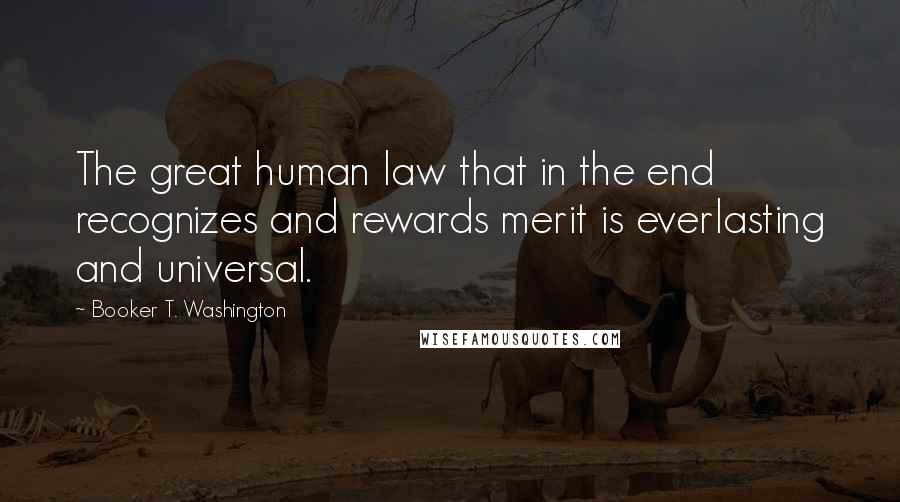 Booker T. Washington Quotes: The great human law that in the end recognizes and rewards merit is everlasting and universal.