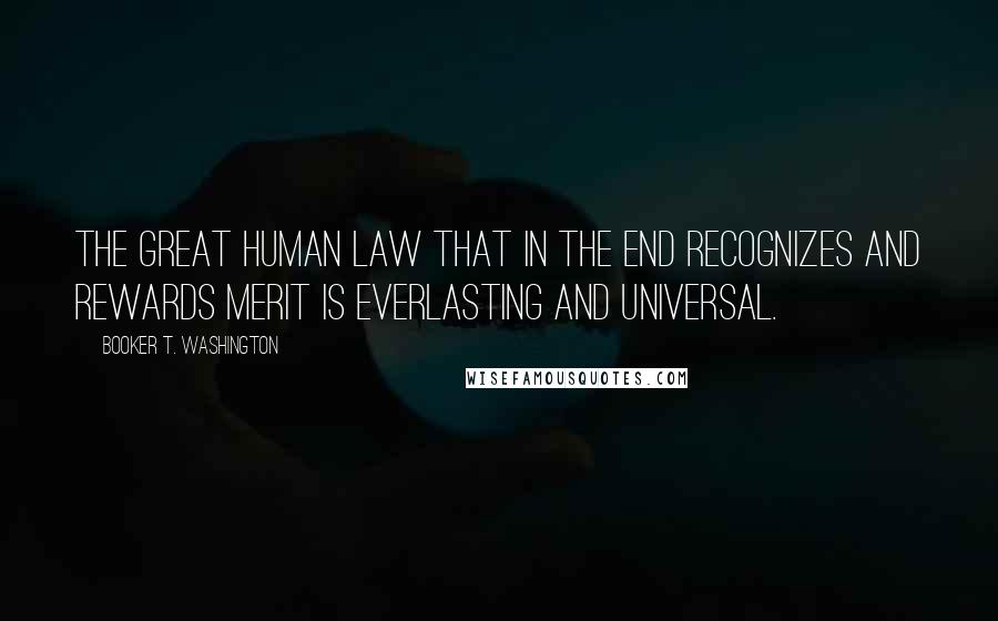 Booker T. Washington Quotes: The great human law that in the end recognizes and rewards merit is everlasting and universal.