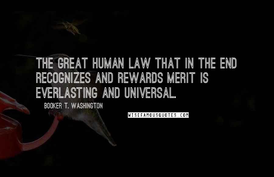 Booker T. Washington Quotes: The great human law that in the end recognizes and rewards merit is everlasting and universal.